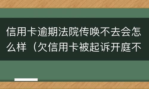 信用卡逾期法院传唤不去会怎么样（欠信用卡被起诉开庭不去会怎么样）