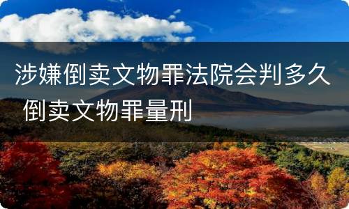 涉嫌倒卖文物罪法院会判多久 倒卖文物罪量刑