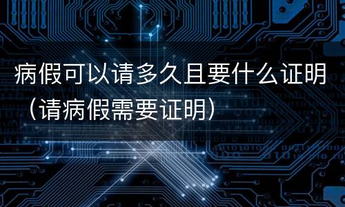 病假可以请多久且要什么证明（请病假需要证明）