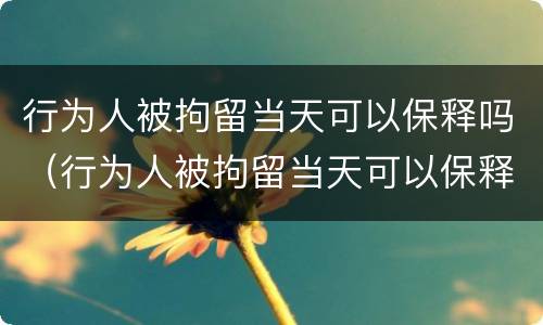 行为人被拘留当天可以保释吗（行为人被拘留当天可以保释吗）