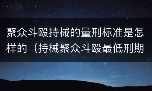 聚众斗殴持械的量刑标准是怎样的（持械聚众斗殴最低刑期）