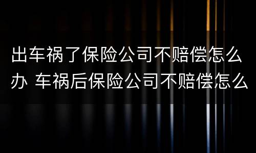 出车祸了保险公司不赔偿怎么办 车祸后保险公司不赔偿怎么办