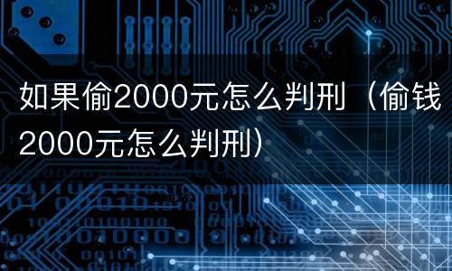 如果偷2000元怎么判刑（偷钱2000元怎么判刑）