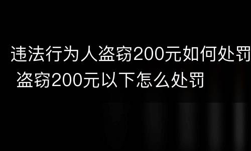 违法行为人盗窃200元如何处罚 盗窃200元以下怎么处罚