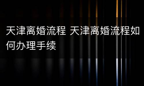 天津离婚流程 天津离婚流程如何办理手续