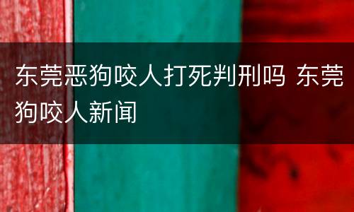 东莞恶狗咬人打死判刑吗 东莞狗咬人新闻