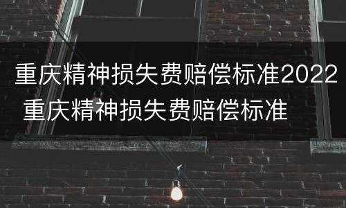 重庆精神损失费赔偿标准2022 重庆精神损失费赔偿标准