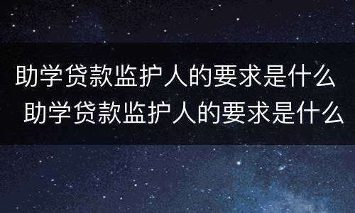 助学贷款监护人的要求是什么 助学贷款监护人的要求是什么意思