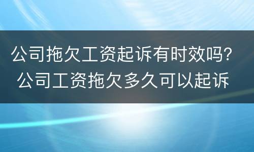 公司拖欠工资起诉有时效吗？ 公司工资拖欠多久可以起诉