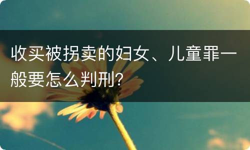 收买被拐卖的妇女、儿童罪一般要怎么判刑？