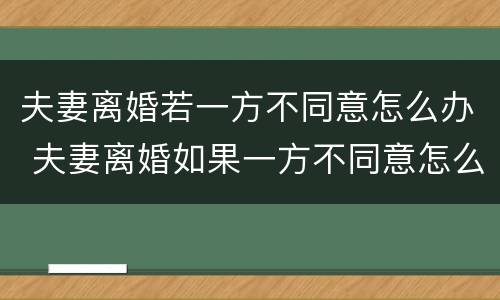 夫妻离婚若一方不同意怎么办 夫妻离婚如果一方不同意怎么办