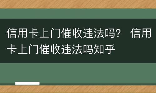 信用卡上门催收违法吗？ 信用卡上门催收违法吗知乎