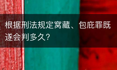根据刑法规定窝藏、包庇罪既遂会判多久?