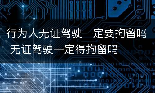 行为人无证驾驶一定要拘留吗 无证驾驶一定得拘留吗