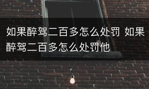 如果醉驾二百多怎么处罚 如果醉驾二百多怎么处罚他