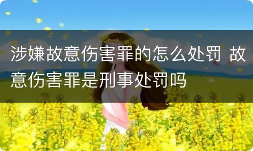 涉嫌故意伤害罪的怎么处罚 故意伤害罪是刑事处罚吗