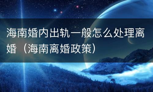 海南婚内出轨一般怎么处理离婚（海南离婚政策）