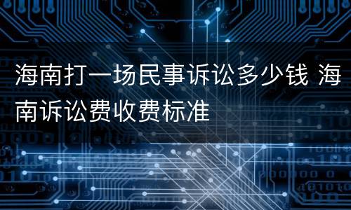 海南打一场民事诉讼多少钱 海南诉讼费收费标准
