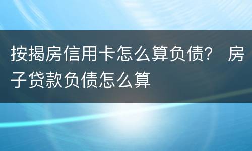 按揭房信用卡怎么算负债？ 房子贷款负债怎么算