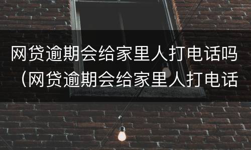网贷逾期会给家里人打电话吗（网贷逾期会给家里人打电话吗）