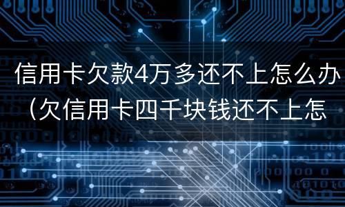 信用卡欠款4万多还不上怎么办（欠信用卡四千块钱还不上怎么办）