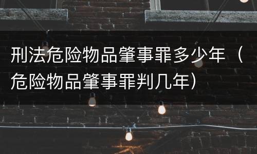刑法危险物品肇事罪多少年（危险物品肇事罪判几年）