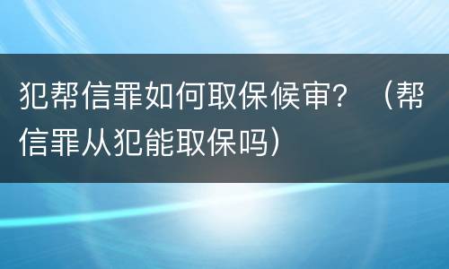 犯帮信罪如何取保候审？（帮信罪从犯能取保吗）