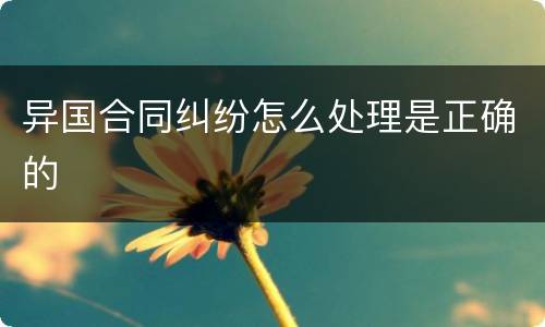异国合同纠纷怎么处理是正确的