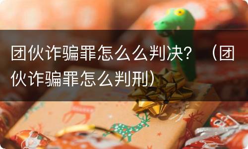 团伙诈骗罪怎么么判决？（团伙诈骗罪怎么判刑）