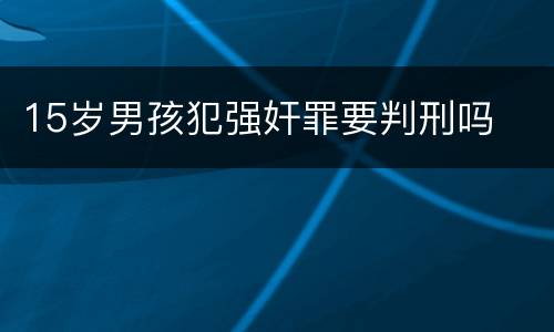 15岁男孩犯强奸罪要判刑吗