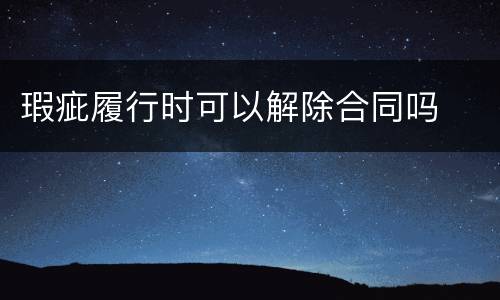 瑕疵履行时可以解除合同吗