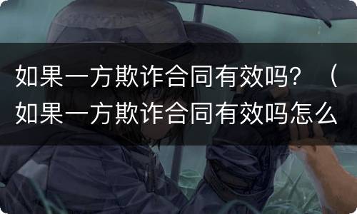 如果一方欺诈合同有效吗？（如果一方欺诈合同有效吗怎么办）