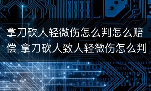 拿刀砍人轻微伤怎么判怎么赔偿 拿刀砍人致人轻微伤怎么判刑
