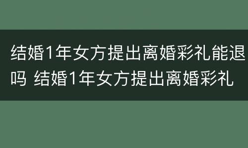 结婚1年女方提出离婚彩礼能退吗 结婚1年女方提出离婚彩礼能退吗