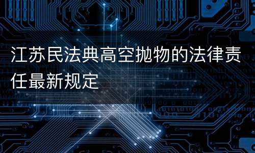 江苏民法典高空抛物的法律责任最新规定