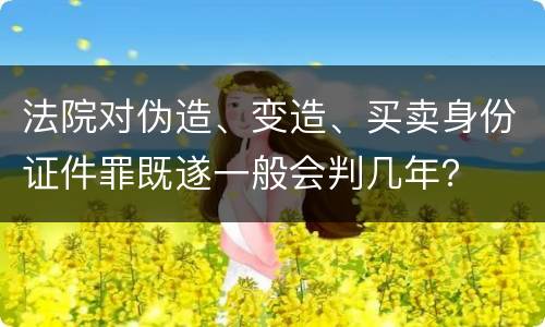 法院对伪造、变造、买卖身份证件罪既遂一般会判几年？