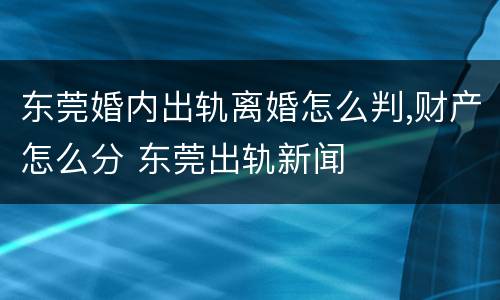 东莞婚内出轨离婚怎么判,财产怎么分 东莞出轨新闻