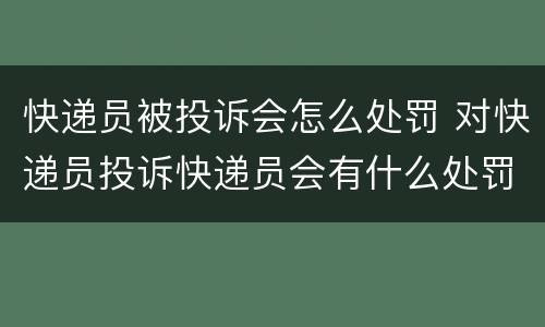 快递员被投诉会怎么处罚 对快递员投诉快递员会有什么处罚