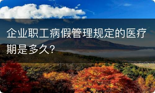 企业职工病假管理规定的医疗期是多久？