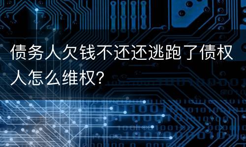 债务人欠钱不还还逃跑了债权人怎么维权？