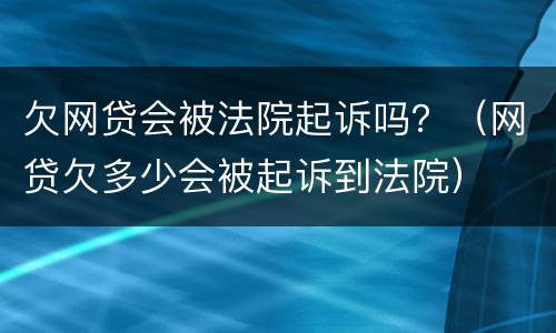 欠网贷会被法院起诉吗？（网贷欠多少会被起诉到法院）