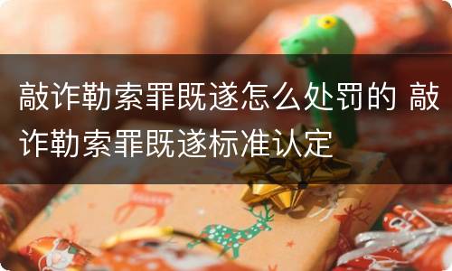 敲诈勒索罪既遂怎么处罚的 敲诈勒索罪既遂标准认定