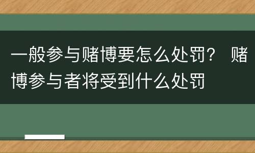 一般参与赌博要怎么处罚？ 赌博参与者将受到什么处罚
