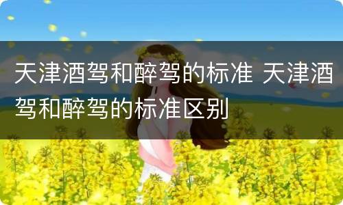 天津酒驾和醉驾的标准 天津酒驾和醉驾的标准区别