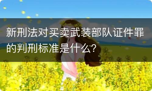新刑法对买卖武装部队证件罪的判刑标准是什么？