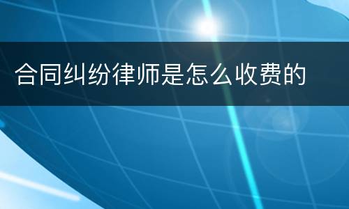 合同纠纷律师是怎么收费的