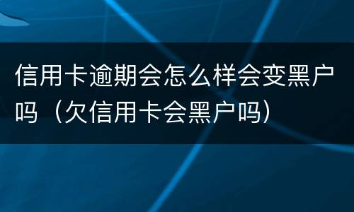 信用卡逾期会怎么样会变黑户吗（欠信用卡会黑户吗）
