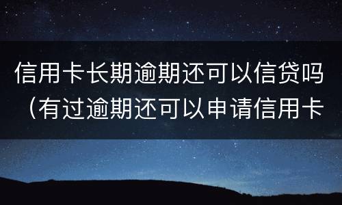 信用卡长期逾期还可以信贷吗（有过逾期还可以申请信用卡吗）