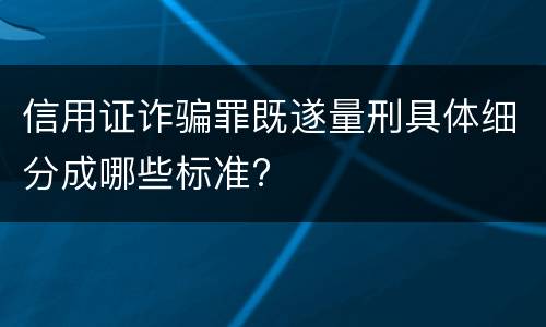 信用证诈骗罪既遂量刑具体细分成哪些标准?