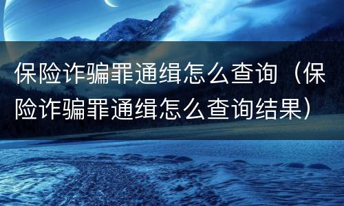 保险诈骗罪通缉怎么查询（保险诈骗罪通缉怎么查询结果）